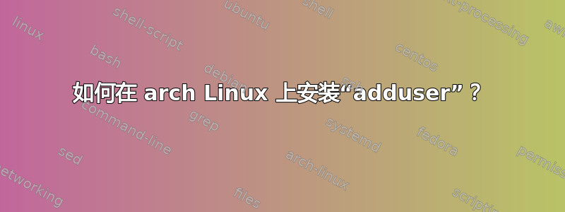 如何在 arch Linux 上安装“adduser”？