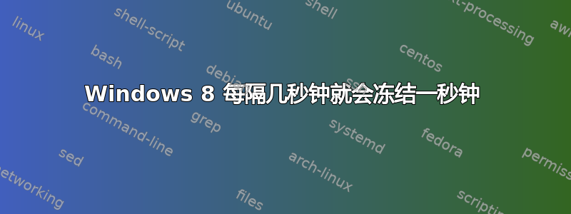 Windows 8 每隔几秒钟就会冻结一秒钟