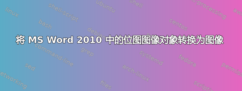 将 MS Word 2010 中的位图图像对象转换为图像