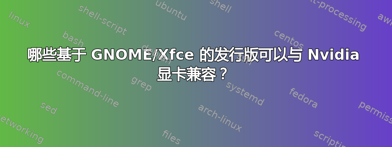 哪些基于 GNOME/Xfce 的发行版可以与 Nvidia 显卡兼容？