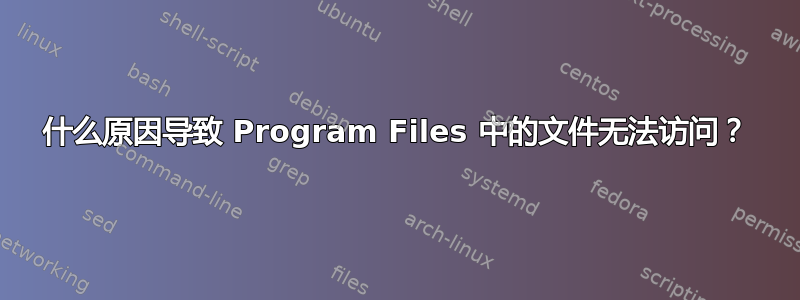 什么原因导致 Program Files 中的文件无法访问？