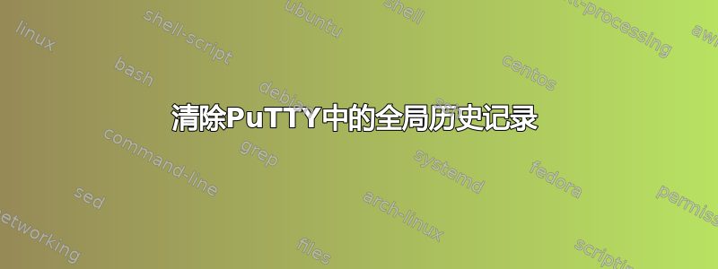 清除PuTTY中的全局历史记录