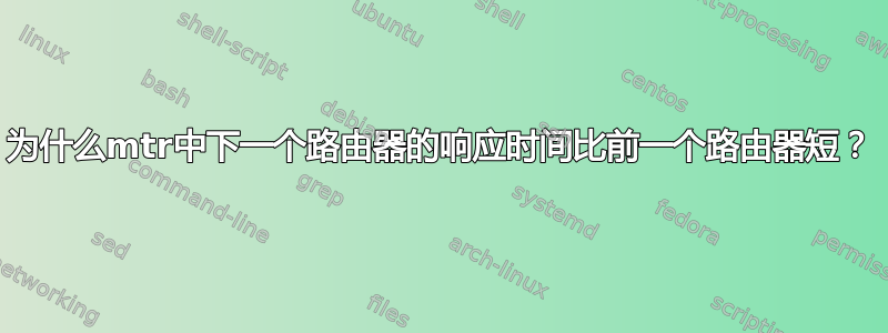 为什么mtr中下一个路由器的响应时间比前一个路由器短？