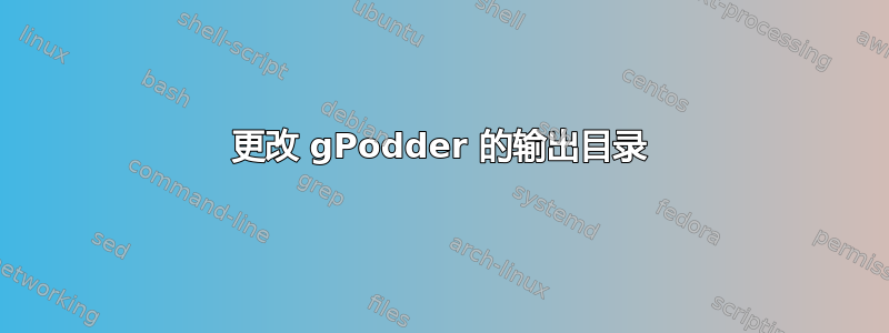 更改 gPodder 的输出目录