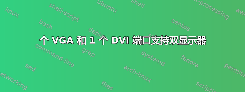 1 个 VGA 和 1 个 DVI 端口支持双显示器