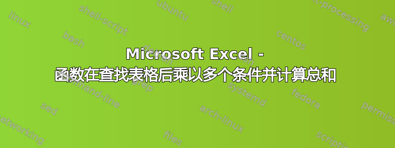 Microsoft Excel - 函数在查找表格后乘以多个条件并计算总和