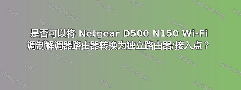 是否可以将 Netgear D500 N150 Wi-Fi 调制解调器路由器转换为独立路由器/接入点？