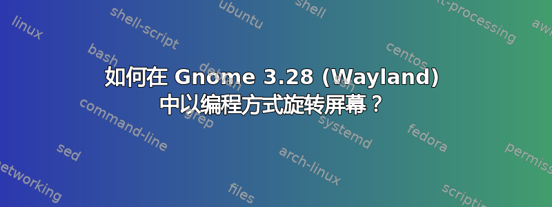 如何在 Gnome 3.28 (Wayland) 中以编程方式旋转屏幕？