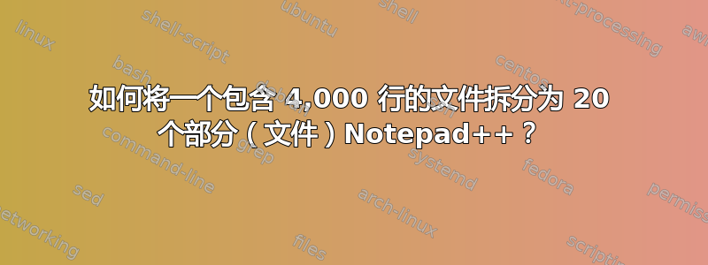 如何将一个包含 4,000 行的文件拆分为 20 个部分（文件）Notepad++？