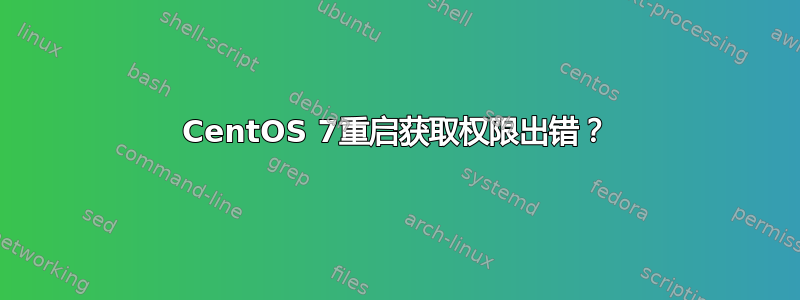 CentOS 7重启获取权限出错？