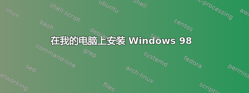 在我的电脑上安装 Windows 98 