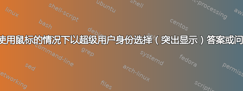 如何在不使用鼠标的情况下以超级用户身份选择（突出显示）答案或问题文本？