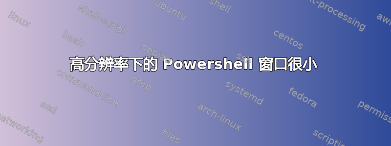 高分辨率下的 Powershell 窗口很小