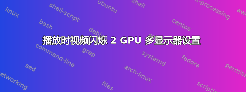 播放时视频闪烁 2 GPU 多显示器设置