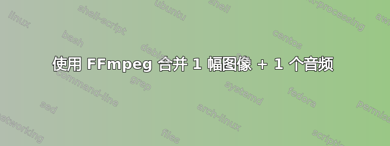 使用 FFmpeg 合并 1 幅图像 + 1 个音频