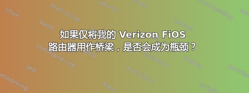 如果仅将我的 Verizon FiOS 路由器用作桥梁，是否会成为瓶颈？