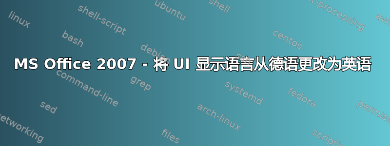 MS Office 2007 - 将 UI 显示语言从德语更改为英语