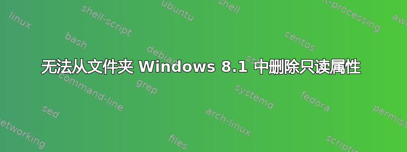 无法从文件夹 Windows 8.1 中删除只读属性