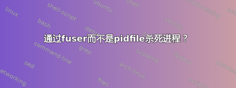 通过fuser而不是pidfile杀死进程？