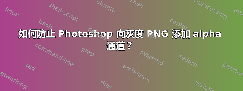 如何防止 Photoshop 向灰度 PNG 添加 alpha 通道？