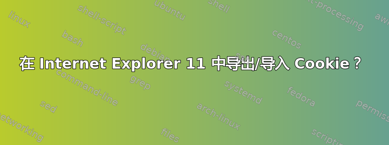 在 Internet Explorer 11 中导出/导入 Cookie？