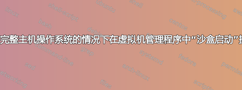 如何在没有完整主机操作系统的情况下在虚拟机管理程序中“沙盒启动”操作系统？