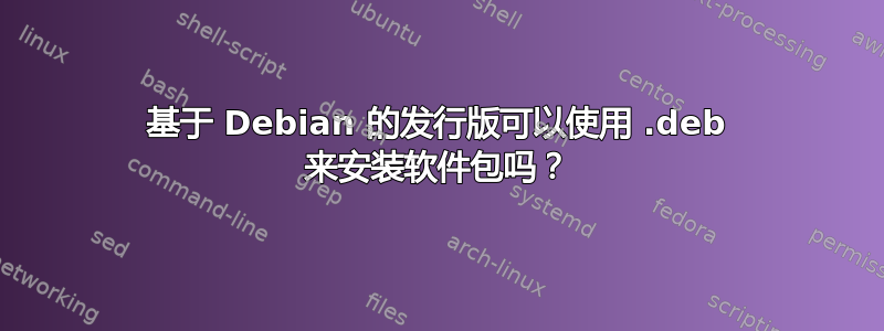 基于 Debian 的发行版可以使用 .deb 来安装软件包吗？