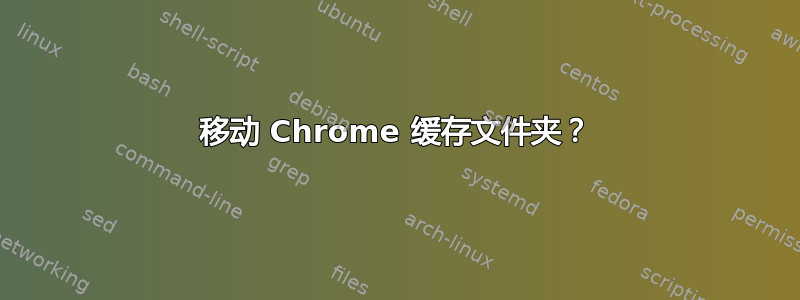 移动 Chrome 缓存文件夹？