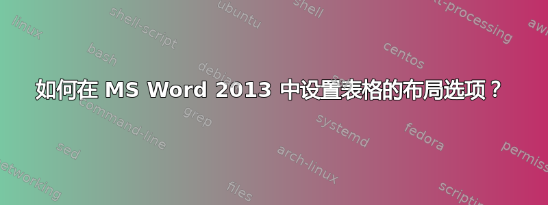 如何在 MS Word 2013 中设置表格的布局选项？