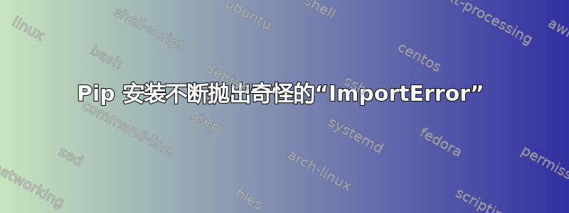 Pip 安装不断抛出奇怪的“ImportError”