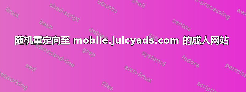 随机重定向至 mobile.juicyads.com 的成人网站