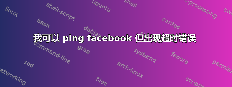 我可以 ping facebook 但出现超时错误