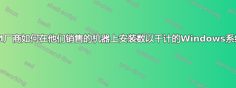 OEM厂商如何在他们销售的机器上安装数以千计的Windows系统？