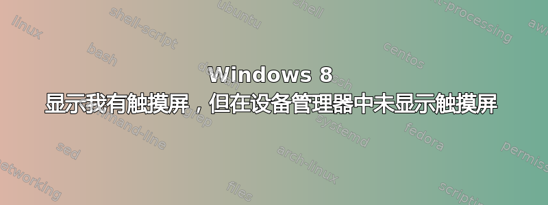 Windows 8 显示我有触​​摸屏，但在设备管理器中未显示触摸屏