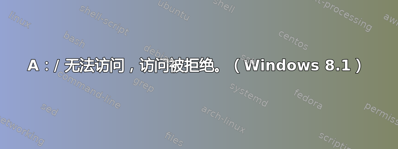 A：/ 无法访问，访问被拒绝。（Windows 8.1）