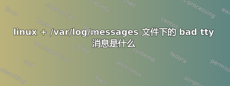 linux + /var/log/messages 文件下的 bad tty 消息是什么