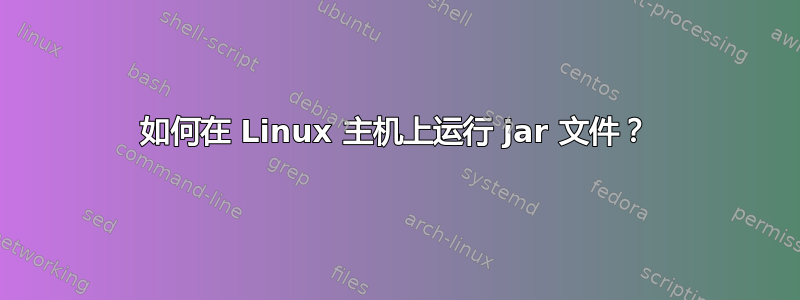 如何在 Linux 主机上运行 jar 文件？