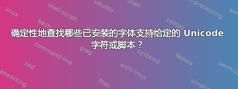 确定性地查找哪些已安装的字体支持给定的 Unicode 字符或脚本？