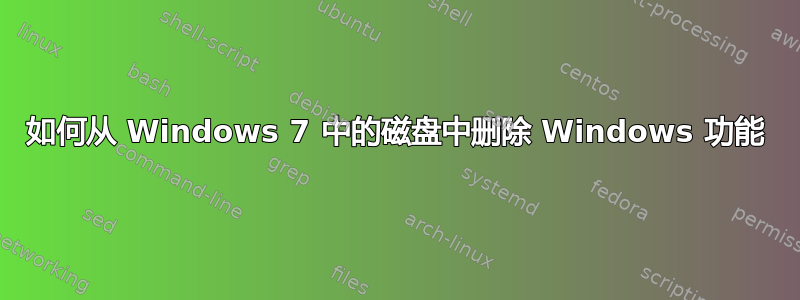 如何从 Windows 7 中的磁盘中删除 Windows 功能