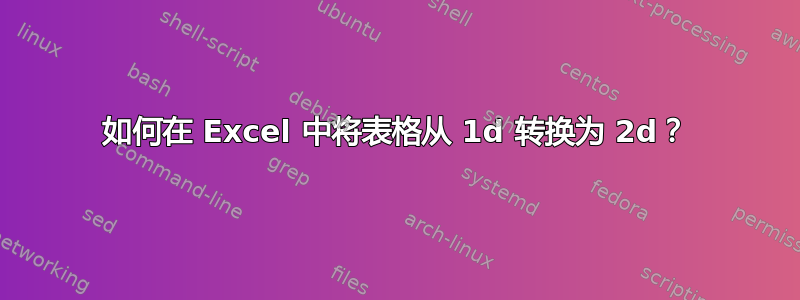 如何在 Excel 中将表格从 1d 转换为 2d？