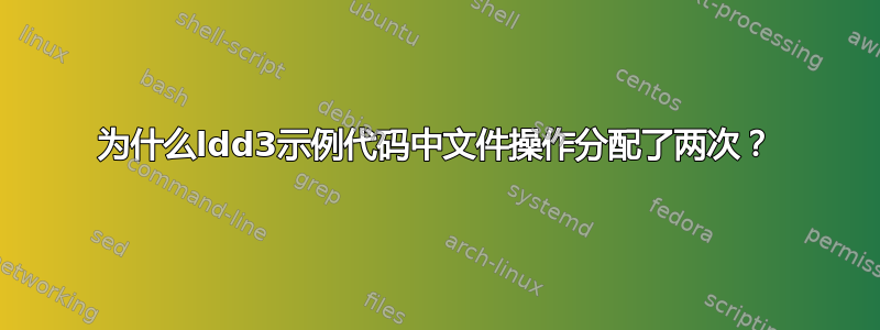 为什么ldd3示例代码中文件操作分配了两次？