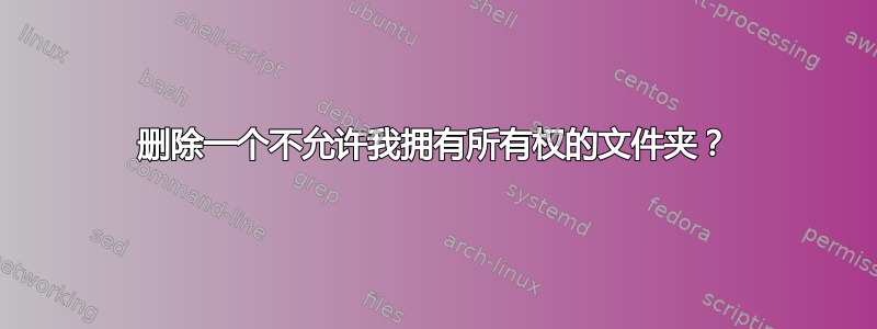 删除一个不允许我拥有所有权的文件夹？