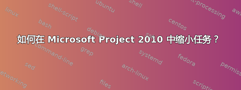 如何在 Microsoft Project 2010 中缩小任务？