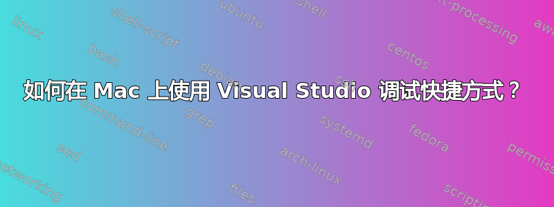 如何在 Mac 上使用 Visual Studio 调试快捷方式？