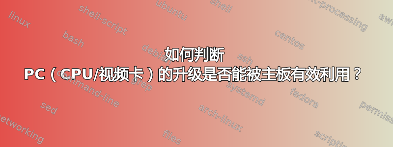 如何判断 PC（CPU/视频卡）的升级是否能被主板有效利用？