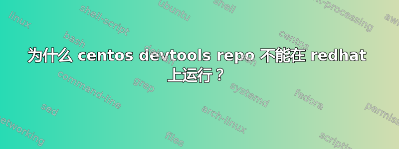 为什么 centos devtools repo 不能在 redhat 上运行？