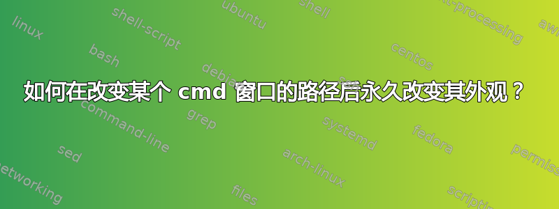 如何在改变某个 cmd 窗口的路径后永久改变其外观？