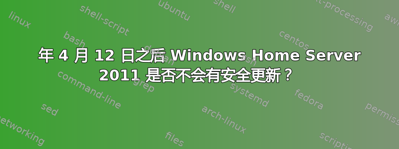 2016 年 4 月 12 日之后 Windows Home Server 2011 是否不会有安全更新？