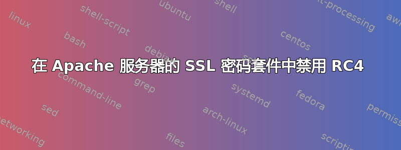 在 Apache 服务器的 SSL 密码套件中禁用 RC4