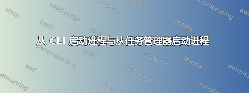 从 CLI 启动进程与从任务管理器启动进程